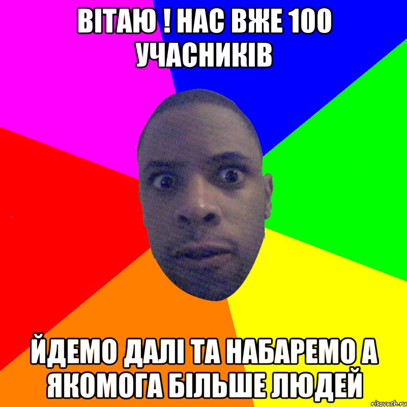 Вітаю ! Нас вже 100 учасників Йдемо далі та набаремо а якомога більше людей, Мем  Типичный Негр