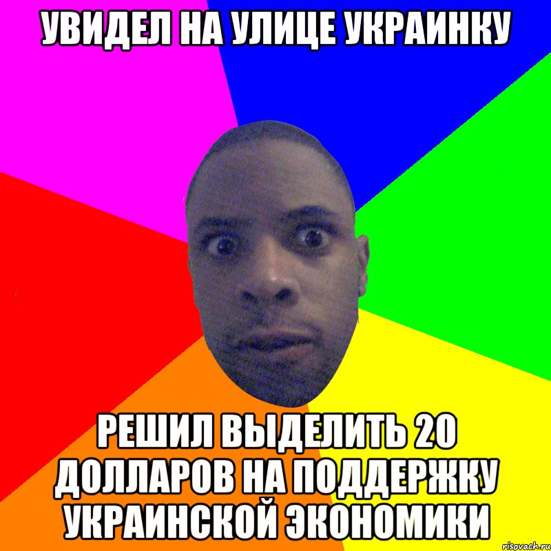 Увидел на улице украинку Решил выделить 20 долларов на поддержку украинской экономики, Мем  Типичный Негр