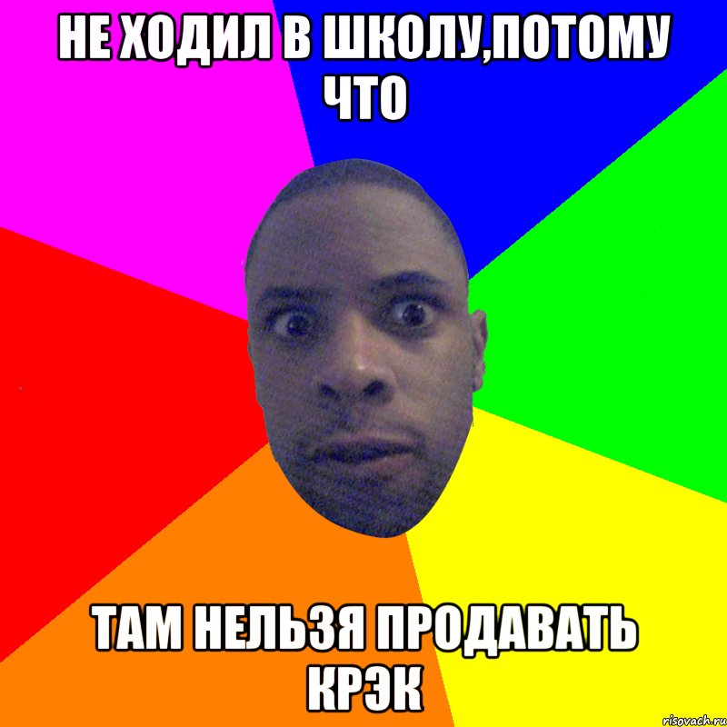 Не ходил в школу,потому что там нельзя продавать крэк, Мем  Типичный Негр