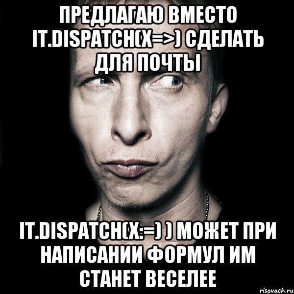 Предлагаю вместо it.dispatch(x=>) сделать для почты it.dispatch(x:=) ) может при написании формул им станет веселее, Мем  Типичный Охлобыстин