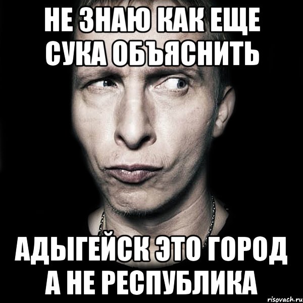 не знаю как еще сука объяснить Адыгейск это город а не республика, Мем  Типичный Охлобыстин