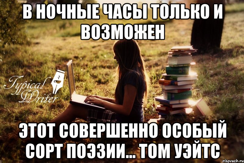 В ночные часы только и возможен этот совершенно особый сорт поэзии... Том Уэйтс, Мем Типичный писатель