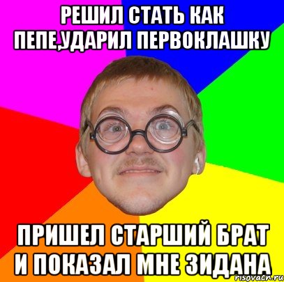 Решил стать как Пепе,ударил первоклашку Пришел старший брат и показал мне зидана, Мем Типичный ботан