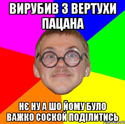 Вирубив з вертухи пацана Нє ну а шо йому було важко соской поділитись, Мем Типичный ботан