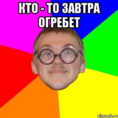 Кто - то завтра огребет , Мем Типичный ботан