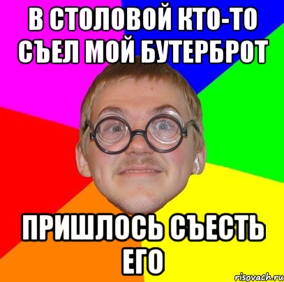 В столовой кто-то съел мой бутерброт Пришлось съесть его, Мем Типичный ботан