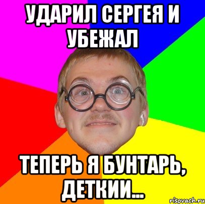 Ударил Сергея и убежал теперь я бунтарь, деткии..., Мем Типичный ботан