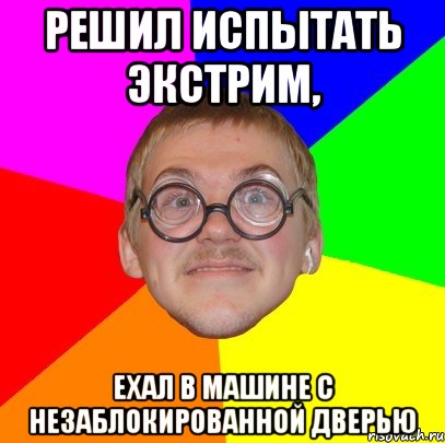 Решил испытать экстрим, ехал в машине с незаблокированной дверью, Мем Типичный ботан