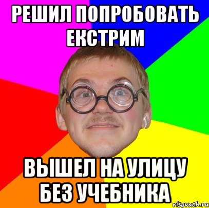 решил попробовать екстрим вышел на улицу без учебника, Мем Типичный ботан