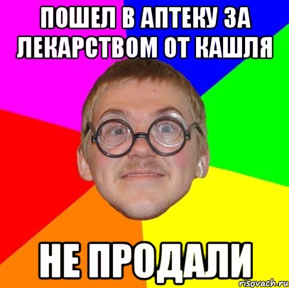 Пошел в аптеку за лекарством от кашля не продали, Мем Типичный ботан