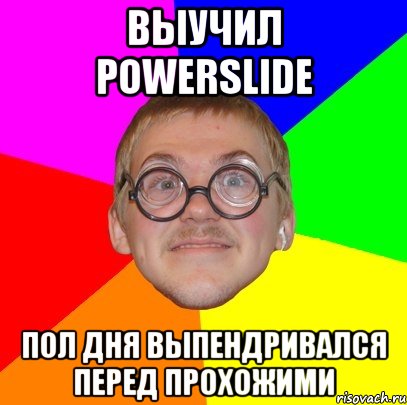 выучил Powerslide Пол дня выпендривался перед прохожими, Мем Типичный ботан