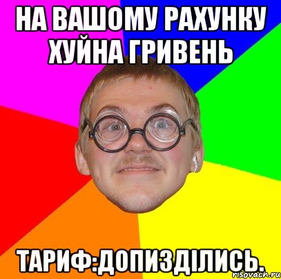 На вашому рахунку хуйна гривень Тариф:допизділись., Мем Типичный ботан