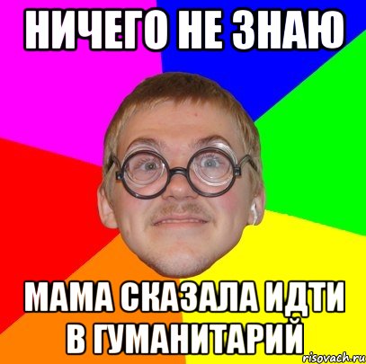 НИЧЕГО НЕ ЗНАЮ МАМА СКАЗАЛА ИДТИ В ГУМАНИТАРИЙ, Мем Типичный ботан