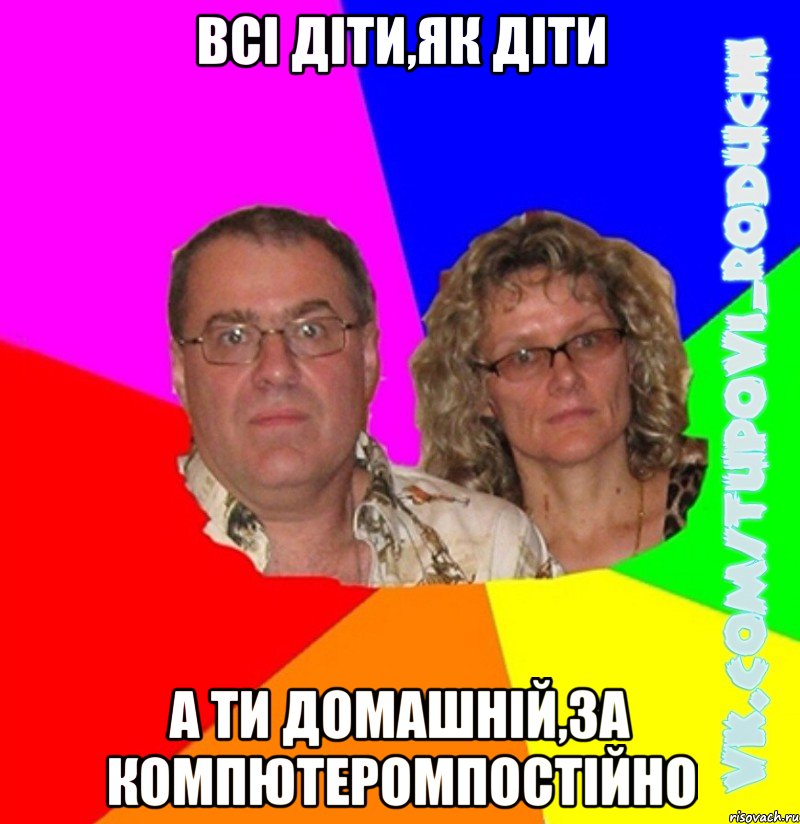 Всі діти,як діти А ти домашній,за компютеромпостійно, Мем  Типовi батьки