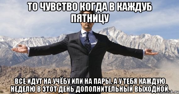 То чувство когда в каждуб пятницу все идут на учёбу или на пары, а у тебя каждую неделю в этот день дополнительный выходной., Мем железный человек