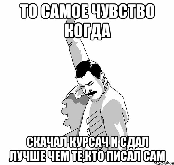 То самое чувство когда скачал курсач и сдал лучше чем те,кто писал сам