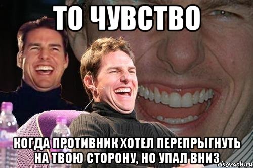 то чувство когда противник хотел перепрыгнуть на твою сторону, но упал вниз, Мем том круз