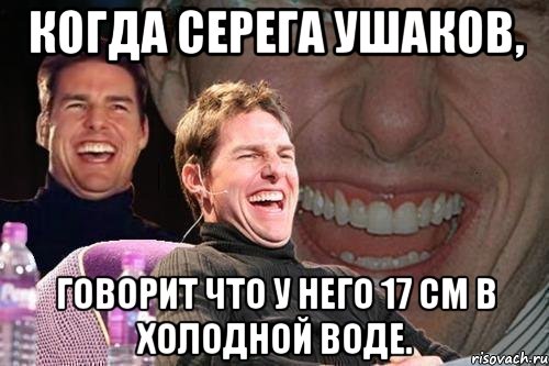 Когда Серега Ушаков, говорит что у него 17 см в холодной воде., Мем том круз