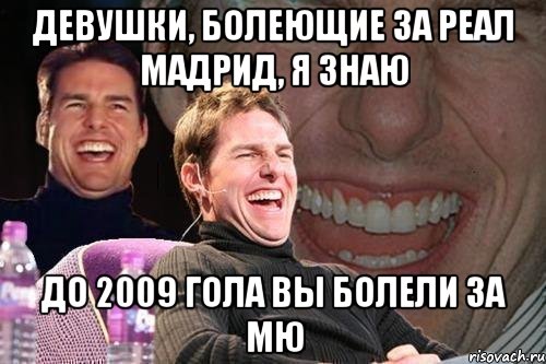 Девушки, болеющие за реал мадрид, я знаю До 2009 гола вы болели за МЮ, Мем том круз