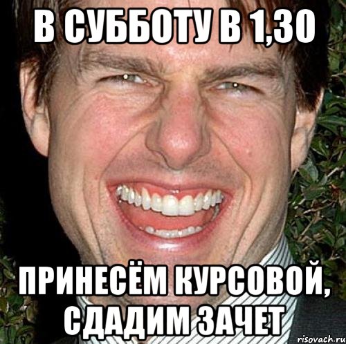 В субботу в 1,30 принесём курсовой, сдадим зачет, Мем Том Круз