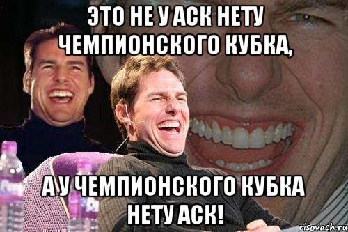 Это не у аск нету чемпионского кубка, А у чемпионского кубка нету аск!, Мем том круз