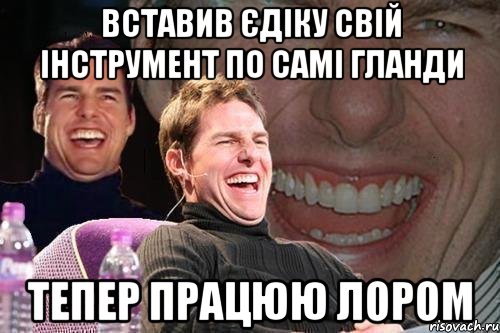 Вставив Єдіку свій інструмент по самі гланди тепер працюю лором, Мем том круз