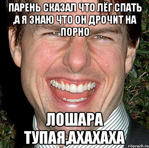 ПАРЕНЬ СКАЗАЛ ЧТО ЛЁГ СПАТЬ ,А Я ЗНАЮ ЧТО ОН ДРОЧИТ НА ПОРНО ЛОШАРА ТУПАЯ,АХАХАХА, Мем Том Круз