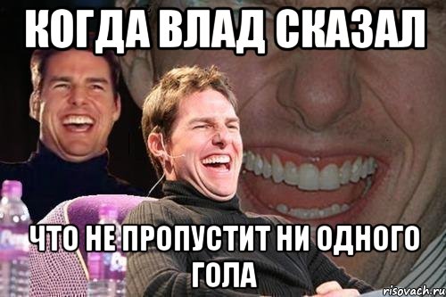 Когда Влад сказал Что не пропустит ни одного гола, Мем том круз