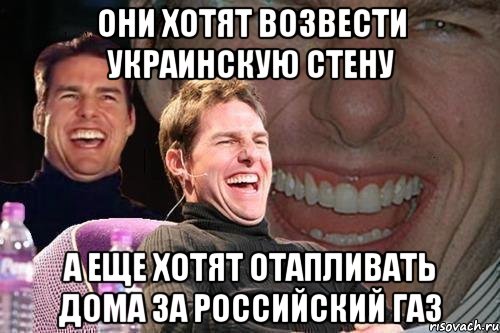 ОНИ ХОТЯТ ВОЗВЕСТИ УКРАИНСКУЮ СТЕНУ А ЕЩЕ ХОТЯТ ОТАПЛИВАТЬ ДОМА ЗА РОССИЙСКИЙ ГАЗ, Мем том круз