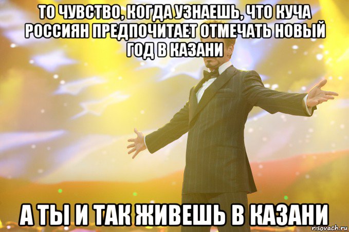 то чувство, когда узнаешь, что куча россиян предпочитает отмечать новый год в казани а ты и так живешь в казани, Мем Тони Старк (Роберт Дауни младший)