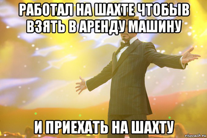 работал на шахте чтобыв взять в аренду машину и приехать на шахту, Мем Тони Старк (Роберт Дауни младший)