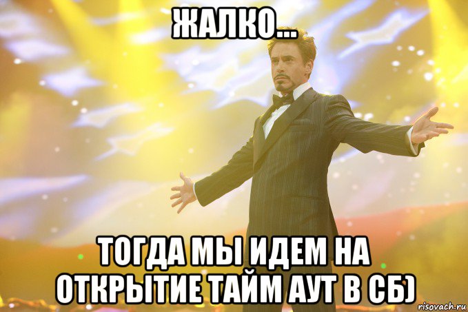 жалко... тогда мы идем на открытие тайм аут в сб), Мем Тони Старк (Роберт Дауни младший)