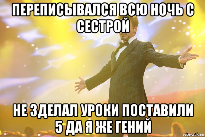 Переписывался всю ночь с сестрой Не зделал уроки Поставили 5 Да я же гений, Мем Тони Старк (Роберт Дауни младший)