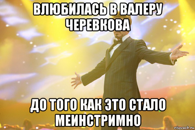 Влюбилась в Валеру Черевкова До того как это стало меинстримно, Мем Тони Старк (Роберт Дауни младший)