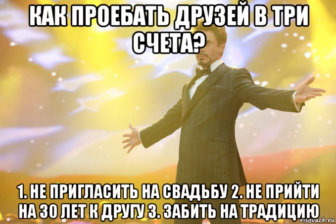 Как проебать друзей в три счета? 1. Не пригласить на свадьбу 2. Не прийти на 30 лет к другу 3. Забить на традицию, Мем Тони Старк (Роберт Дауни младший)