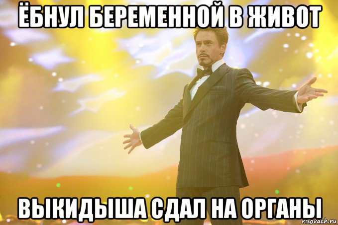 Ёбнул беременной в живот Выкидыша сдал на органы, Мем Тони Старк (Роберт Дауни младший)