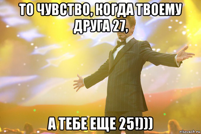 То чувство, когда твоему друга 27, а тебе еще 25!))), Мем Тони Старк (Роберт Дауни младший)