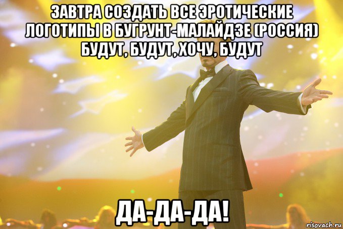 Завтра создать все эротические логотипы в Бугрунт-Малайдзе (Россия) будут, будут, хочу, будут Да-да-да!, Мем Тони Старк (Роберт Дауни младший)