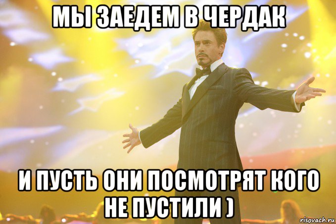 Мы заедем в чердак И пусть они посмотрят кого не пустили ), Мем Тони Старк (Роберт Дауни младший)