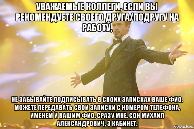 Уважаемые коллеги, если Вы рекомендуете своего друга/подругу на работу, не забывайте подписывать в своих записках Ваше ФИО. Можете передавать свои записки с номером телефона, именем и Вашим ФИО, сразу мне. Сон Михаил Александрович, 3 кабинет., Мем Тони Старк (Роберт Дауни младший)