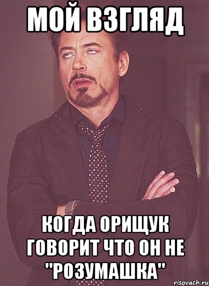 мой взгляд когда орищук говорит что он не "розумашка", Мем твое выражение лица