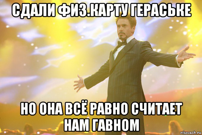 Сдали физ.карту Гераське Но она всё равно считает нам гавном, Мем Тони Старк (Роберт Дауни младший)