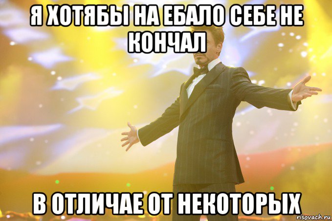 я хотябы на ебало себе не кончал в отличае от некоторых, Мем Тони Старк (Роберт Дауни младший)