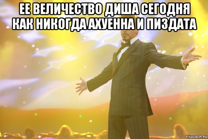 ЕЕ ВЕЛИЧЕСТВО ДИША СЕГОДНЯ КАК НИКОГДА АХУЕННА И ПИЗДАТА , Мем Тони Старк (Роберт Дауни младший)