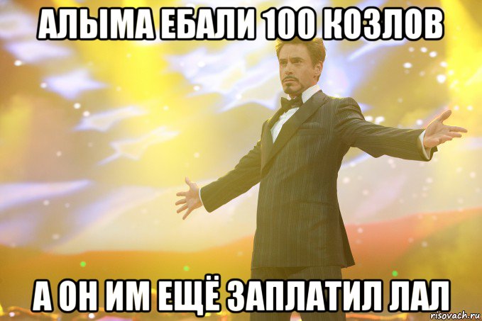 алыма ебали 100 козлов а он им ещё заплатил ЛаЛ, Мем Тони Старк (Роберт Дауни младший)