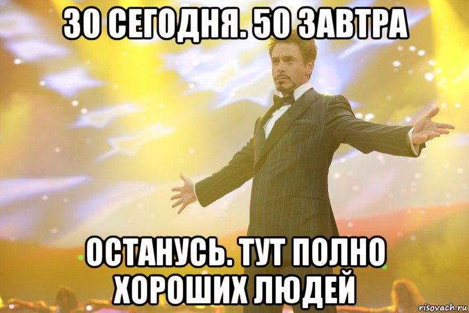 30 СЕГОДНЯ. 50 ЗАВТРА оСТАНУСЬ. тУТ ПОЛНО ХОРОШИХ ЛЮДЕЙ, Мем Тони Старк (Роберт Дауни младший)