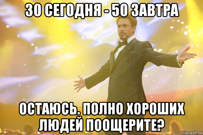 30 СЕГОДНЯ - 50 ЗАВТРА остаюсь. полно хороших людей поощерите?, Мем Тони Старк (Роберт Дауни младший)