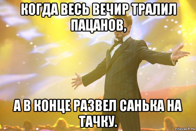 когда весь вечир тралил пацанов, а в конце развел Санька на тачку., Мем Тони Старк (Роберт Дауни младший)