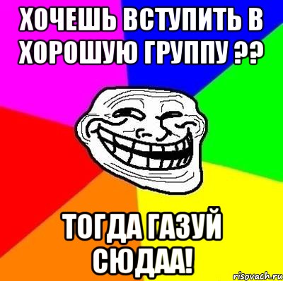 хочешь вступить в хорошую группу ?? тогда газуй сюдаа!, Мем Тролль Адвайс