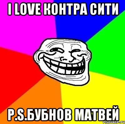 I LOVE КОНТРА СИТИ P.S.БУБНОВ МАТВЕЙ